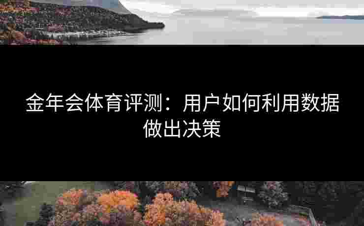 金年会体育评测：用户如何利用数据做出决策