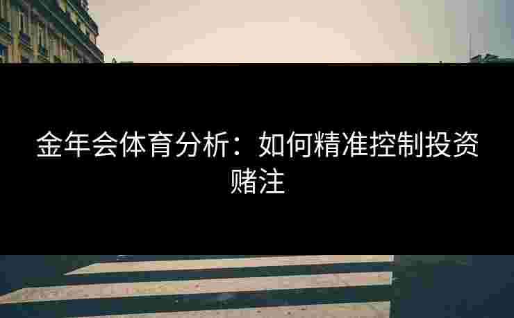 金年会体育分析：如何精准控制投资赌注