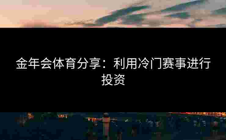 金年会体育分享：利用冷门赛事进行投资
