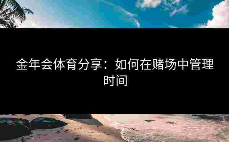 金年会体育分享：如何在赌场中管理时间