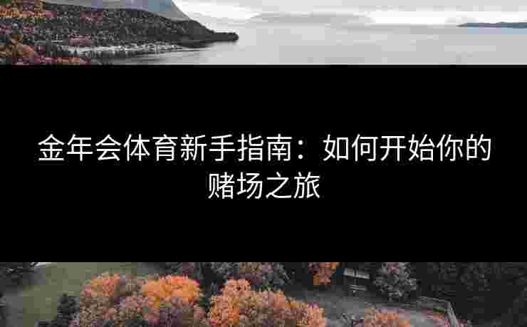 金年会体育新手指南：如何开始你的赌场之旅