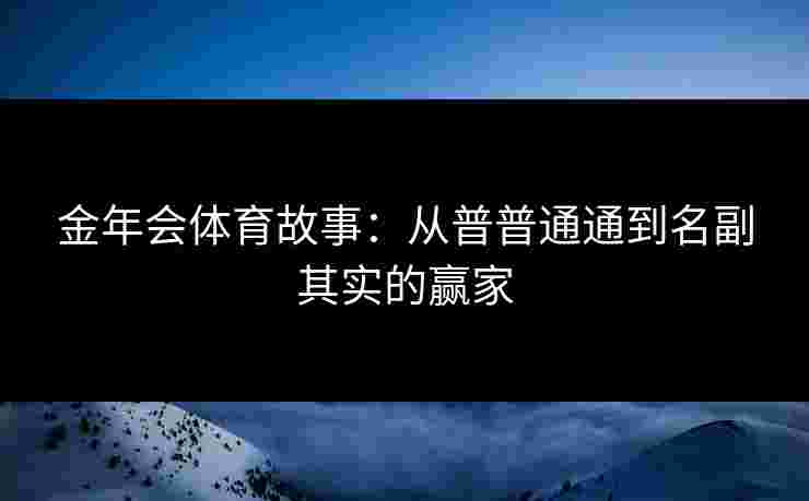 金年会体育故事：从普普通通到名副其实的赢家