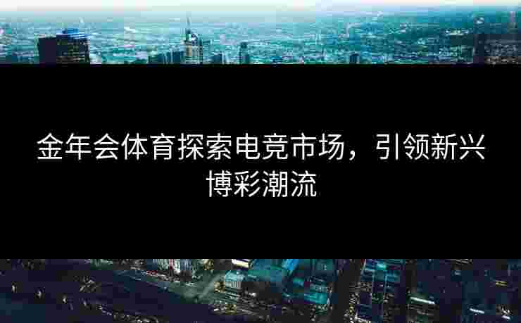 金年会体育探索电竞市场，引领新兴博彩潮流