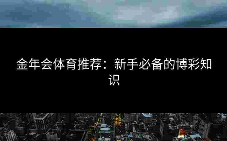 金年会体育推荐：新手必备的博彩知识