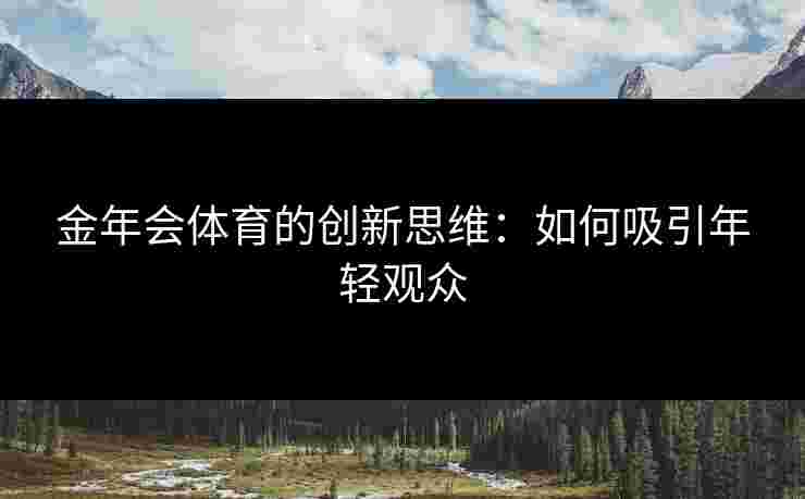 金年会体育的创新思维：如何吸引年轻观众