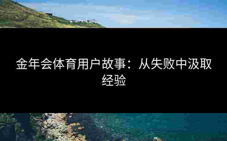 金年会体育用户故事：从失败中汲取经验