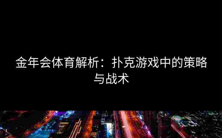 金年会体育解析：扑克游戏中的策略与战术