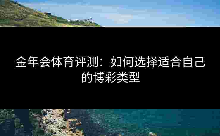 金年会体育评测：如何选择适合自己的博彩类型