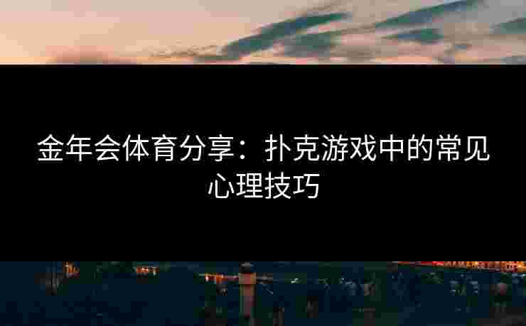 金年会体育分享：扑克游戏中的常见心理技巧