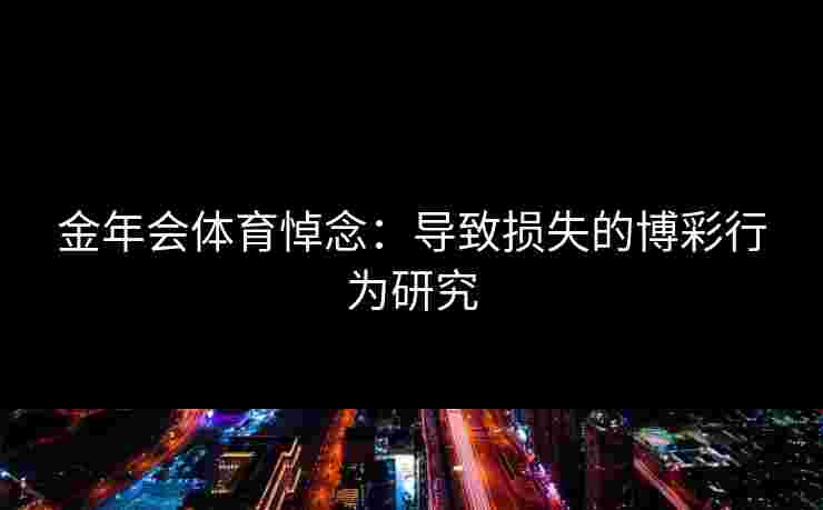 金年会体育悼念：导致损失的博彩行为研究