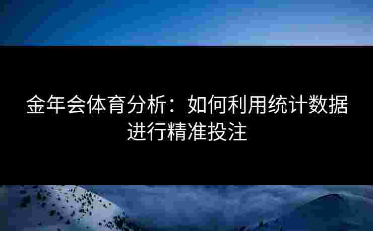 金年会体育分析：如何利用统计数据进行精准投注