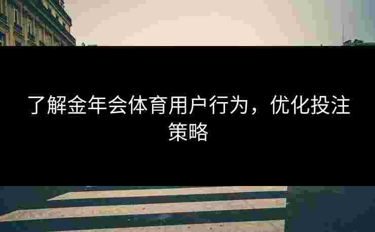 了解金年会体育用户行为，优化投注策略