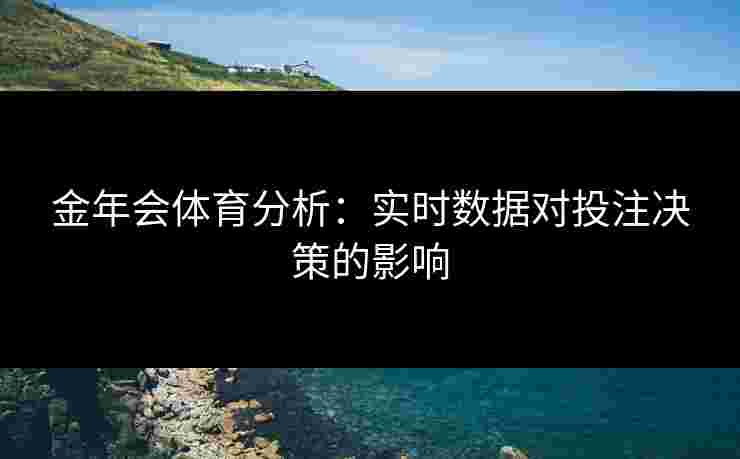 金年会体育分析：实时数据对投注决策的影响