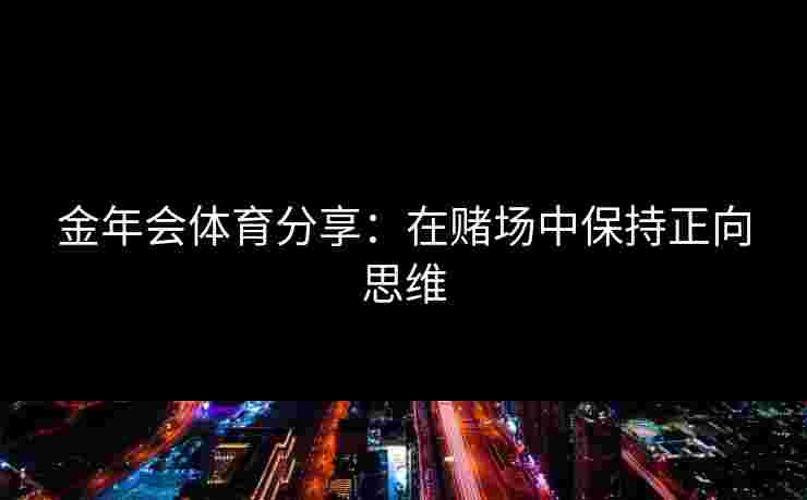 金年会体育分享：在赌场中保持正向思维