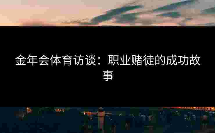 金年会体育访谈：职业赌徒的成功故事