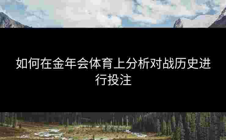 如何在金年会体育上分析对战历史进行投注