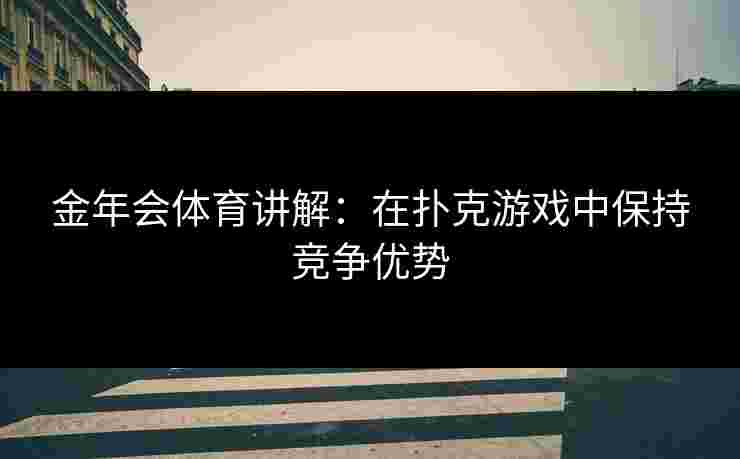 金年会体育讲解：在扑克游戏中保持竞争优势