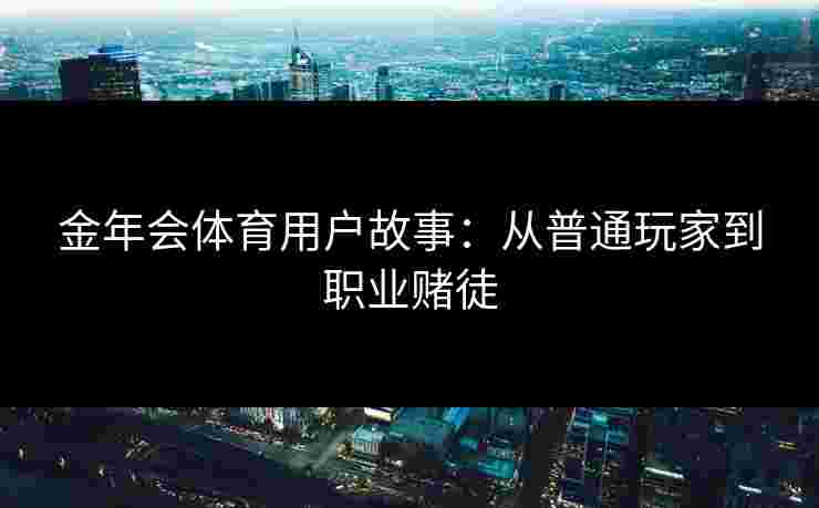 金年会体育用户故事：从普通玩家到职业赌徒