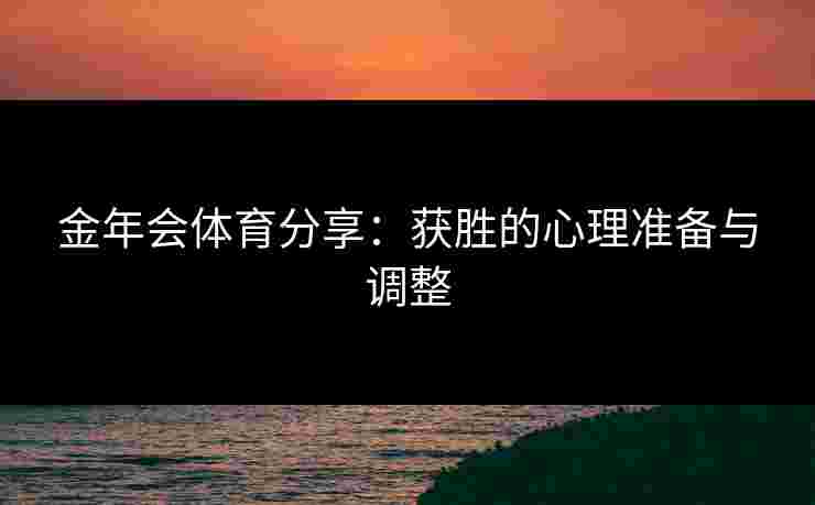 金年会体育分享：获胜的心理准备与调整