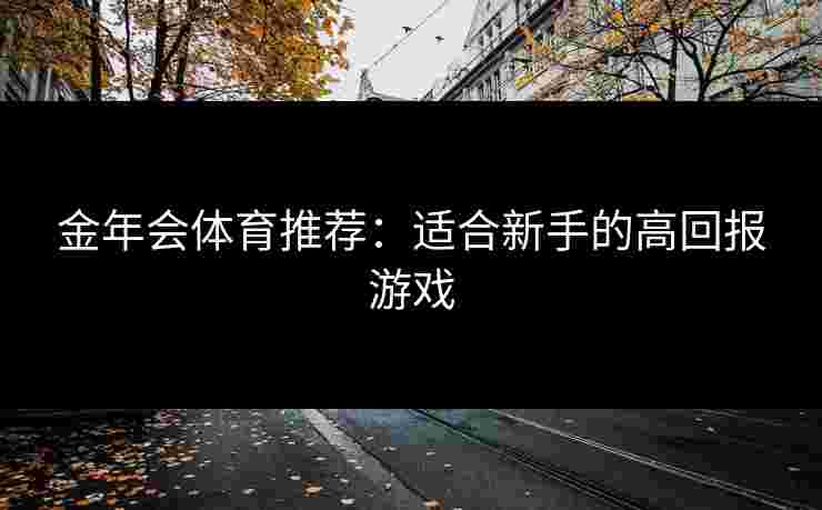 金年会体育推荐：适合新手的高回报游戏