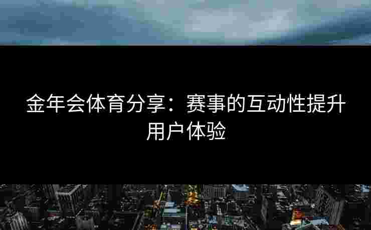 金年会体育分享：赛事的互动性提升用户体验