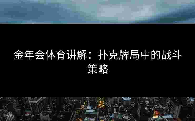 金年会体育讲解：扑克牌局中的战斗策略