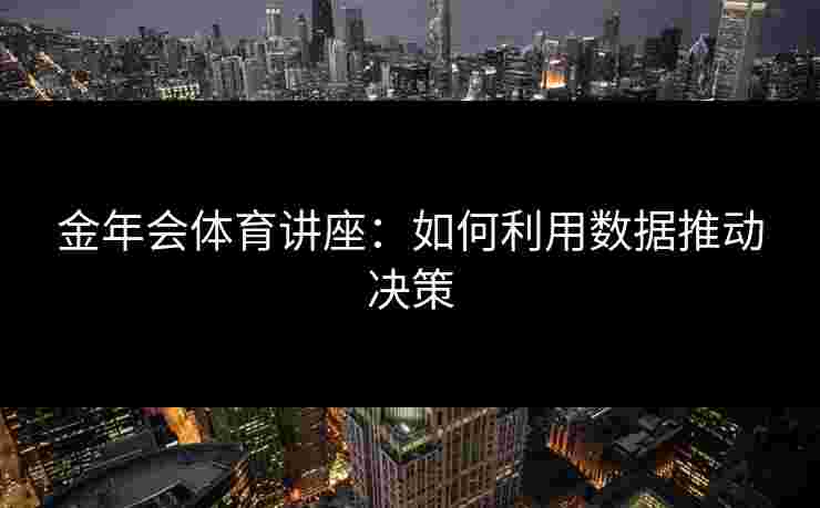金年会体育讲座：如何利用数据推动决策