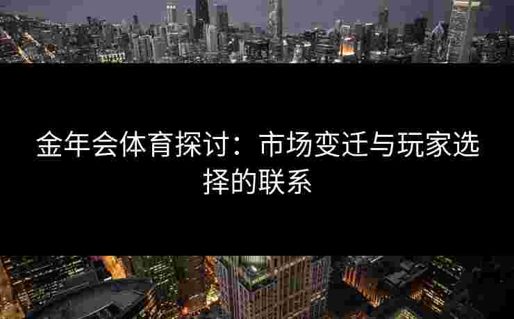 金年会体育探讨：市场变迁与玩家选择的联系