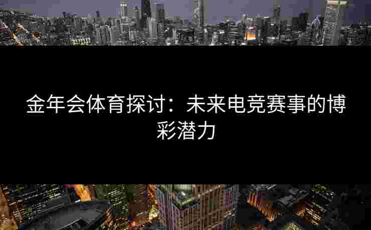 金年会体育探讨：未来电竞赛事的博彩潜力