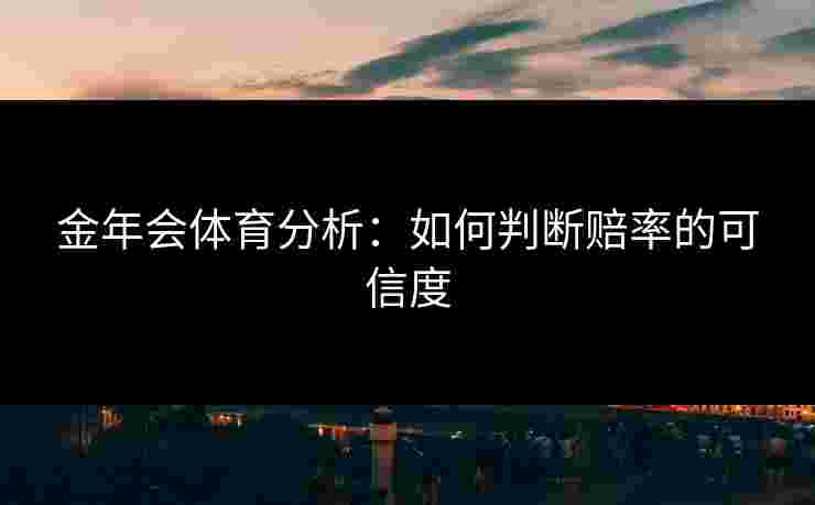 金年会体育分析：如何判断赔率的可信度