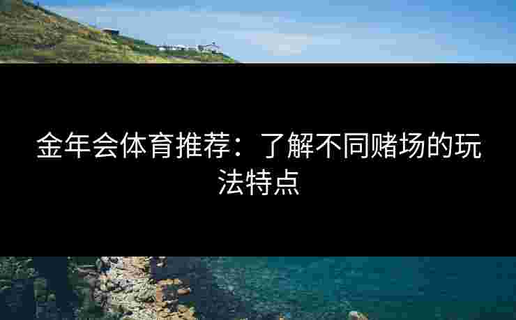 金年会体育推荐：了解不同赌场的玩法特点