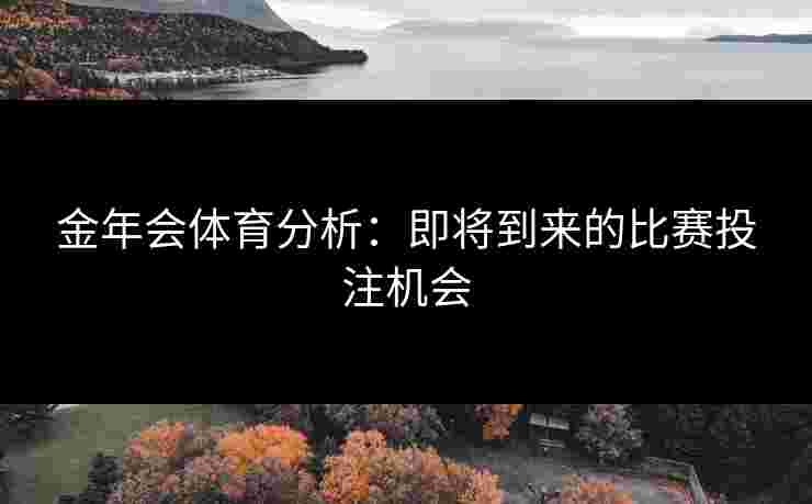 金年会体育分析：即将到来的比赛投注机会