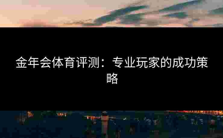 金年会体育评测：专业玩家的成功策略