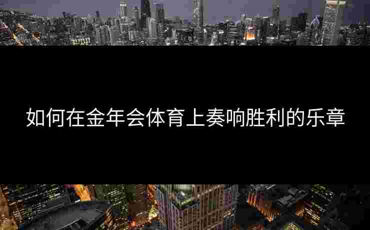 如何在金年会体育上奏响胜利的乐章