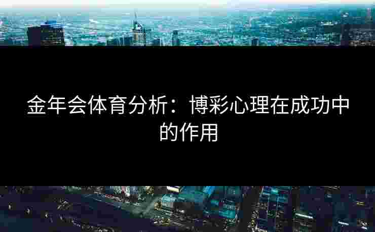 金年会体育分析：博彩心理在成功中的作用