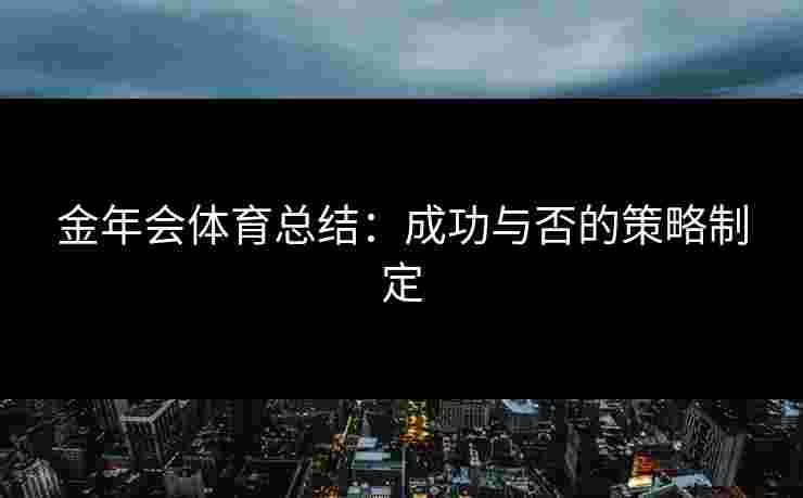金年会体育总结：成功与否的策略制定