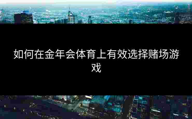 如何在金年会体育上有效选择赌场游戏