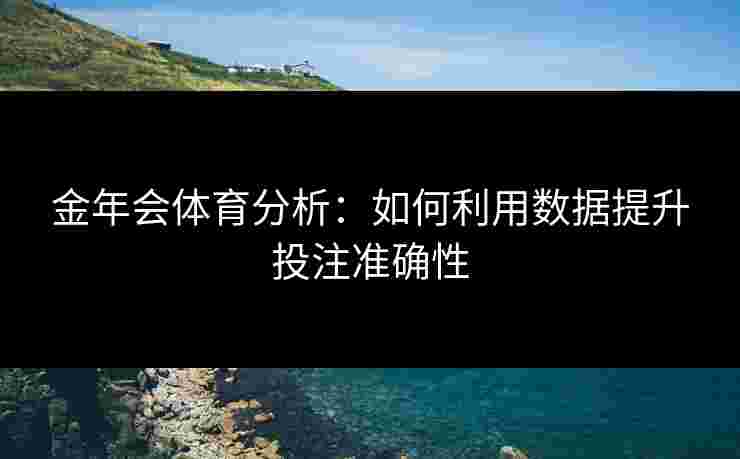 金年会体育分析：如何利用数据提升投注准确性