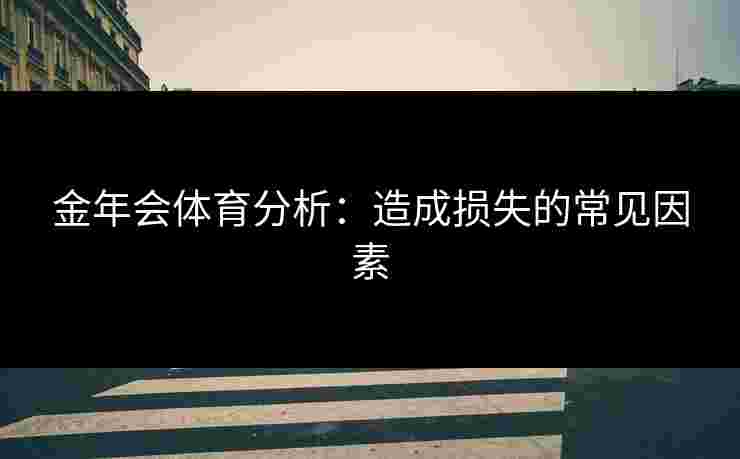 金年会体育分析：造成损失的常见因素