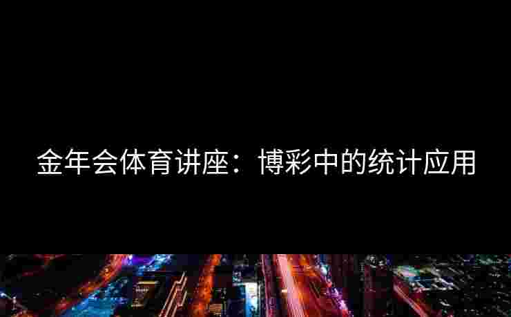 金年会体育讲座：博彩中的统计应用