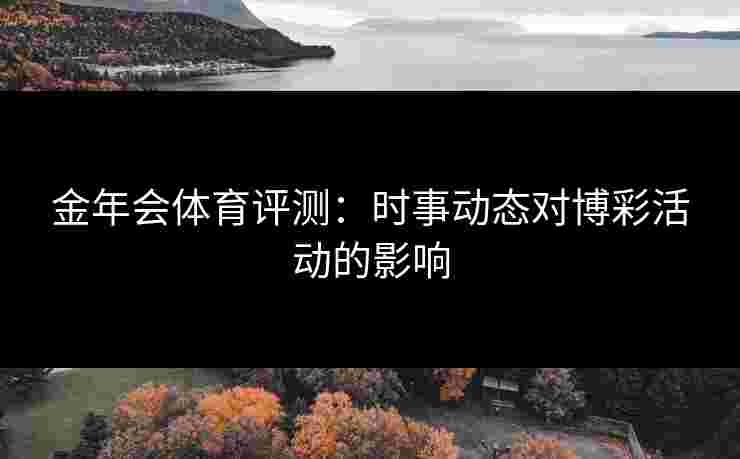 金年会体育评测：时事动态对博彩活动的影响