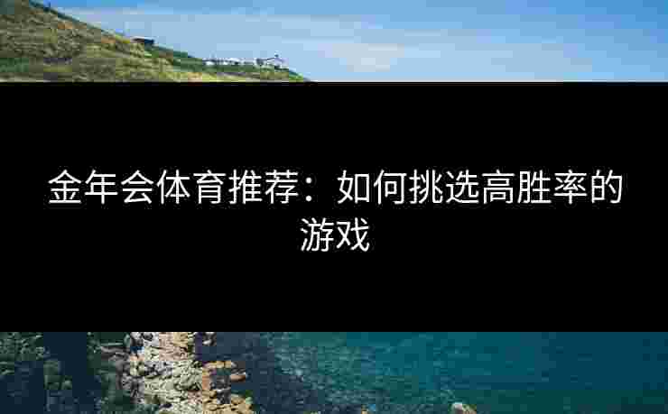 金年会体育推荐：如何挑选高胜率的游戏