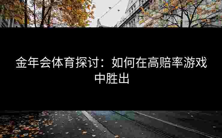 金年会体育探讨：如何在高赔率游戏中胜出