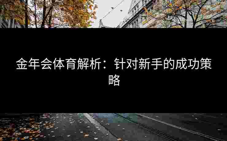 金年会体育解析：针对新手的成功策略