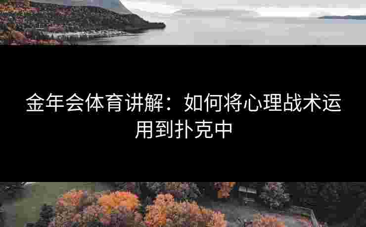 金年会体育讲解：如何将心理战术运用到扑克中