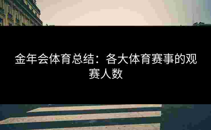 金年会体育总结：各大体育赛事的观赛人数