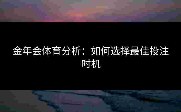 金年会体育分析：如何选择最佳投注时机