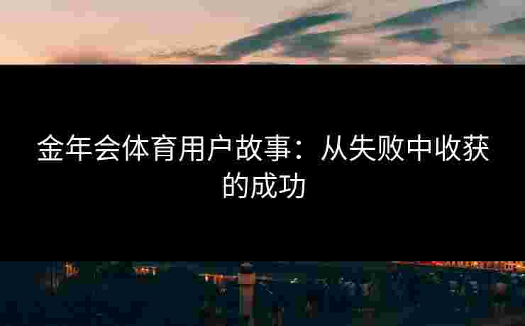 金年会体育用户故事：从失败中收获的成功