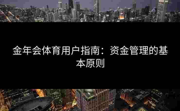 金年会体育用户指南：资金管理的基本原则