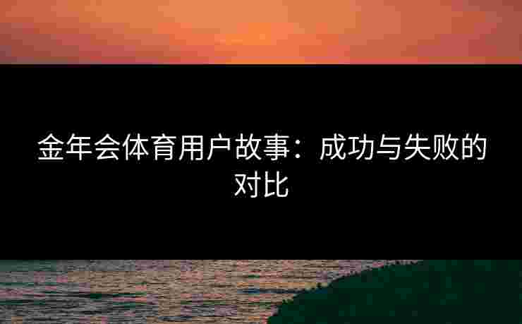 金年会体育用户故事：成功与失败的对比